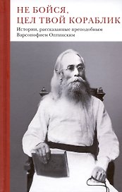 Не бойся, цел твой кораблик. Истории, рассказанные преподобным Варсонофием Оптинским