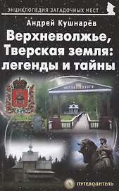 Верхневолжье, Тверская земля: легенды и тайны. Путеводитель