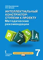 Интеллектуальный конструктор: ступени к проекту. Методические рекомендации для организации занятий по метапредметному курсу. 7 класс.