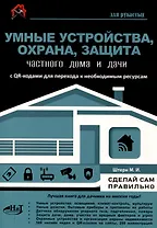 Умные устройства, охрана, защита частного дома и дачи. С QR-кодами для перехода к необходимым ресурсам. Сделай сам правильно