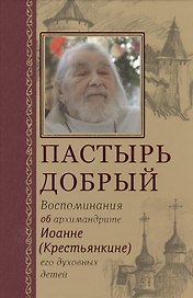 Пастырь добрый. Воспоминания об архимандрите Иоанне (Крестьянкине) его духовных детей