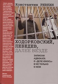 Ходорковский, Лебедев, далее везде: Записки адвоката о "деле ЮКОСа" и не только о нем