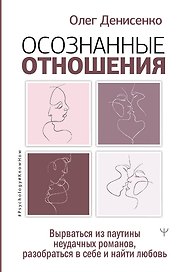 Осознанные отношения. Вырваться из паутины неудачных романов, разобраться в себе и найти любовь
