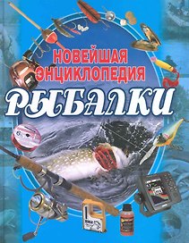 Новейшая энциклопедия рыбалки / 3-е изд.