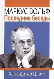 Маркус Вольф. Последние беседы