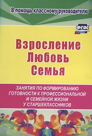 Взросление, любовь, семья. Занятия по формированию готовности к профессиональной и семейной жизни у старшеклассников