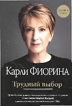 Трудный выбор. Уроки бескомпромиссного лидерства в сложных ситуациях от экс-главы Hewlett-Packard