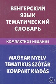 Венгерский язык. Тематический словарь. Компактное издание. 10 000 слов. С транскрипцией венгерских слов. С русским и венгерским указателями