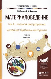 Материаловедение. Том 3. Технология конструкционных материалов: абразивные инструменты. Учебник для академического бакалавриата