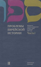 Проблемы еврейской истории. Часть 1 Материалы научных конференций центра "Сэфер" по иудаике 2007 года
