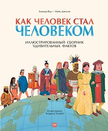 Как человек стал человеком. Иллюстрированный сборник удивительных фактов