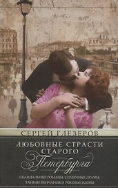Любовные страсти старого Петербурга. Скандальные романы, сердечные драмы, тайные венчания и роковые