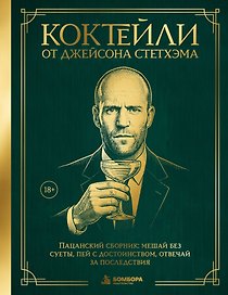 Коктейли от Джейсона Стетхэма. Пацанский сборник: мешай без суеты, пей с достоинством, отвечай за последствия