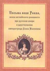 Письма леди Рондо, жены английского резидента при русском дворе в царствование императрицы Анны Ивановны