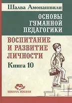 Основы гуманной педагогики. Кн. 10. Воспитание и развитие личности