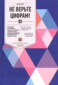 Не верьте цифрам! Размышления о заблуждениях инвесторов, капитализме, «взаимных» фондах, индексном инвестировании, предпринимательстве, идеализме и ге
