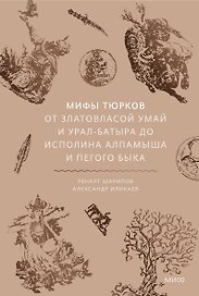 Мифы тюрков. От Златовласой Умай и Урал-батыра до исполина Алпамыша и Пегого Быка