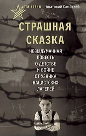 Дети войны. Страшная сказка. Невыдуманная повесть о детстве и войне от узника нацистских лагерей