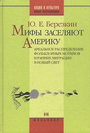 Мифы заселяют Америку Ареальное распределение фольклорных мотивов и рянние миграции в Новый Свет (Нация и культура / Научное наследие Фольклор). Березкин Ю. (ОГИ)
