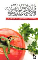 Биологические основы получения высоких урожаев овощных культур. Учебник.