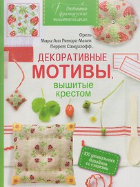 Любимые французские вышивальщицы. Декоративные мотивы, вышитые крестом. 100 уникальных дизайнов со схемами