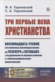Три первые века христианства: Восемнадцать чтений, составленных преимущественно по Гизелеру и Гагенбаху, с выдержками из первоисточников и с библиографическими примечаниями