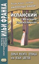 Испанский с Федерико Гарсиа Лоркой. Донья Росита, девица, или Язык цветов = Federiko Garcia Lorca. Dona Roosita la soltera o El Lenguaje de las flores