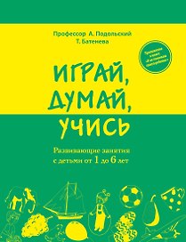 Играй, думай, учись. Развивающие занятия с детьми от 1 до 6 лет