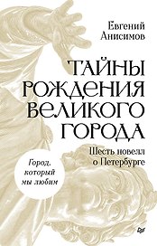 Тайны рождения великого города. Шесть новелл о Петербурге