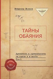 Тайны обаяния. Артистизм и органичность на сцене и в жизни. Том 1