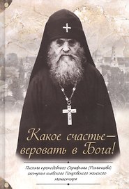 Какое счастье - веровать в Бога! Письма преподобного Серафима (Романцова) сестрам киевского Покровского женского монастыря