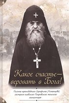 Какое счастье - веровать в Бога! Письма преподобного Серафима (Романцова) сестрам киевского Покровского женского монастыря