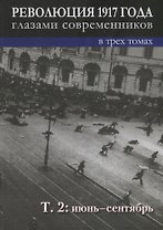 Революция 1917 года глазами современников: в 3-х томах. Том 2 : Июнь-сентябрь