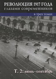 Революция 1917 года глазами современников: в 3-х томах. Том 2 : Июнь-сентябрь