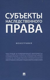 Субъекты наследственного права. Монография.