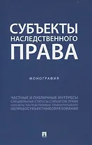 Субъекты наследственного права. Монография.