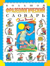 Большой фразеологический словарь для детей. Изд. 2-е, перераб.