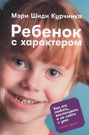 Ребенок с характером: Как его любить, воспитывать и не сойти с ума