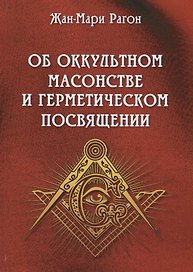 Об оккультном масонстве и герметическом посвящении (Рагон)