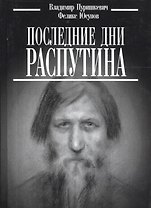 Последние дни Распутина. ("Дневник" Пуришкевич В. / "Конец Распутина" Юсупов Ф.)