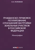 Гражданско-правовое регулирование отношений застройки земельных участков в РФ: монография