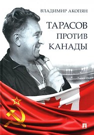 Тарасов против Канады: воспоминания Владимира Акопяна о роли Анатолия Тарасова в развитии мирового хоккея