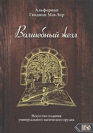 Волшебный жезл. Искусство создания универсального магического орудия