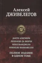 Данте Алигиери. Леонардо да Винчи. Микельанджело. Никколо Макиавелли. Полное издание в одном томе