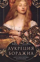 Лукреция Борджиа. Эпоха и жизнь блестящей обольстительницы