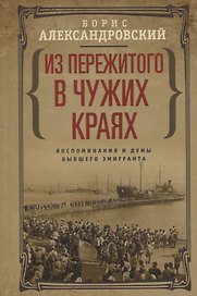 Из пережитого в чужих краях. Воспоминания и думы бывшего эмигранта