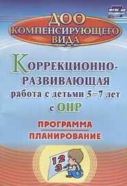 Коррекционно-развивающая работа с детьми 5-7 лет с общим недоразвитием речи. Программа, планирование. ФГОС ДО