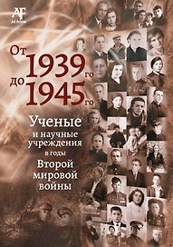 От 1939-го до 1945-го: Ученые и научные учреждения в годы Второй мировой войны: сборник статей с приложением "Бессмертный полк"