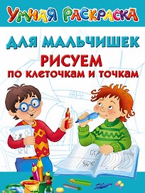 Для мальчишек. Рисуем по клеточкам и точкам