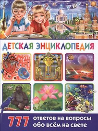 Детская энциклопедия. 777 ответов на вопросы обо всём на свете